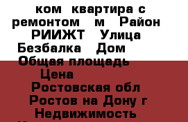 1 ком. квартира с ремонтом 40м › Район ­ РИИЖТ › Улица ­ Безбалка › Дом ­ 304 › Общая площадь ­ 40 › Цена ­ 2 100 000 - Ростовская обл., Ростов-на-Дону г. Недвижимость » Квартиры продажа   
